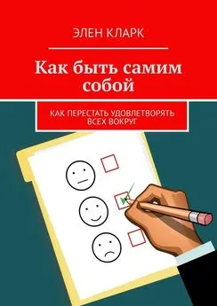 Элен Кларк - Как быть самим собой. Как перестать удовлетворять всех вокруг