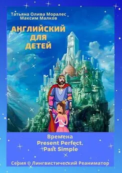 Татьяна Олива Моралес - Английский для детей. Времена Present Perfect, Past Simple. Серия © Лингвистический Реаниматор