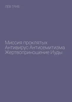 Лев Триб - Миссия проклятых. Антивирус антисемитизма. Жертвоприношение Иуды