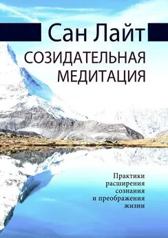 Сан Лайт - Созидательная медитация. Практики расширения сознания и преображения жизни