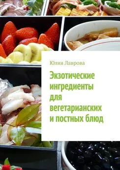 Юлия Лаврова - Экзотические ингредиенты для вегетарианских и постных блюд