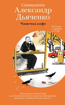 Александр Дьяченко - Чашечка кофе. Рассказы о приходе и о себе