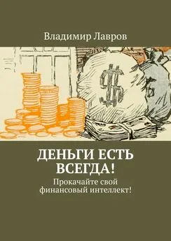 Владимир Лавров - Деньги есть всегда! Прокачайте свой финансовый интеллект!
