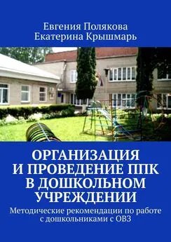 Евгения Полякова - Организация и проведение ППк в дошкольном учреждении. Методические рекомендации по работе с дошкольниками с ОВЗ