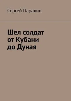 Сергей Парахин - Шел солдат от Кубани до Дуная