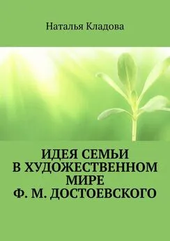 Наталья Кладова - Идея семьи в художественном мире Ф. М. Достоевского. Монография