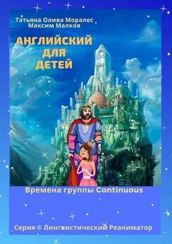 Татьяна Олива Моралес - Английский для детей. Времена группы Continuous. Серия © Лингвистический Реаниматор