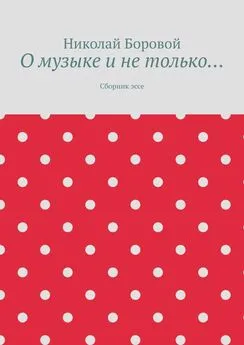 Николай Боровой - О музыке и не только… Сборник эссе