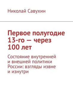 Николай Савухин - Первое полугодие 13-го – через 100 лет. Состояние внутренней и внешней политики России: взгляды извне и изнутри