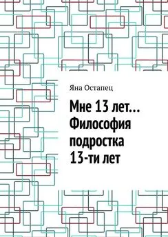 Яна Остапец - Мне 13 лет… Философия подростка 13-ти лет