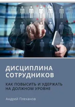 Андрей Плеханов - Дисциплина сотрудников. Как повысить и удержать на должном уровне