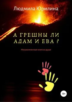 Людмила Юрилина - А грешны ли Адам и Ева? Незаконченная книга о душе