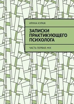 Ирина Кураж - Записки практикующего психолога. Часть первая. Mix