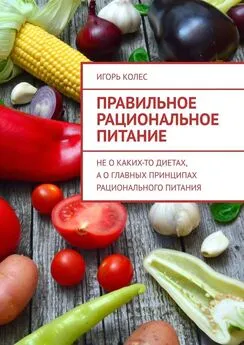 Игорь Колес - Правильное рациональное питание. Не о каких-то диетах, а о главных принципах рационального питания