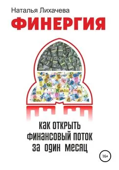 Наталья Лихачева - ФИНЕРГИЯ. КАК ОТКРЫТЬ ФИНАНСОВЫЙ ПОТОК ЗА ОДИН МЕСЯЦ