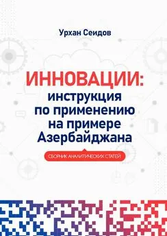 Урхан Сеидов - Инновации: инструкция по применению на примере Азербайджана. Сборник аналитических статей