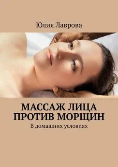 Юлия Лаврова - Массаж лица против морщин. В домашних условиях