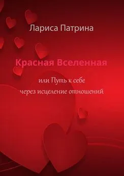 Лариса Патрина - Красная Вселенная. Или путь к себе через исцеление отношений