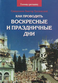 Священник Виктор Грозовский - Как проводить воскресные и праздничные дни