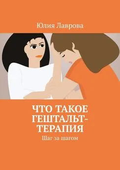 Юлия Лаврова - Что такое гештальт-терапия. Шаг за шагом