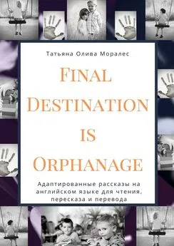 Татьяна Олива Моралес - Final Destination Is Orphanage. Адаптированные рассказы на английском языке для чтения, пересказа и перевода