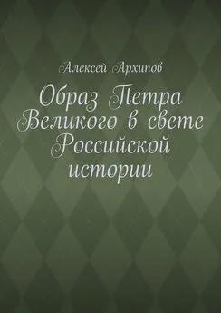 Алексей Архипов - Образ Петра Великого в свете Российской истории