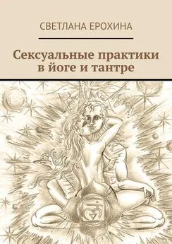 Светлана Ерохина - Сексуальные практики в йоге и тантре