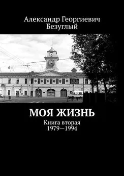 Александр Безуглый - Моя жизнь. Книга вторая. 1979—1994
