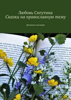 Любовь Сигутина - Сказки на православную тему. Духовное наследие