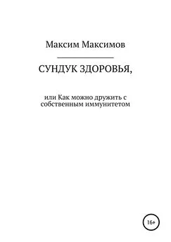 Максим Максимов - Сундук здоровья, или Как можно дружить с собственным иммунитетом