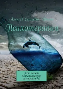Алексей Шакин - Психотерапия. Как лечить психологические расстройства?