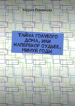 Мария Романова - Тайна голубого дома, или Наперекор судьбе, минуя годы