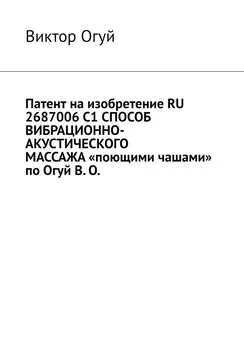 Виктор Огуй - Патент на изобретение RU 2687006 C1 СПОСОБ ВИБРАЦИОННО-АКУСТИЧЕСКОГО МАССАЖА «поющими чашами» по Огуй В. О.