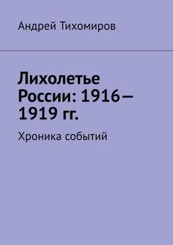 Андрей Тихомиров - Лихолетье России: 1916—1919 гг. Хроника событий