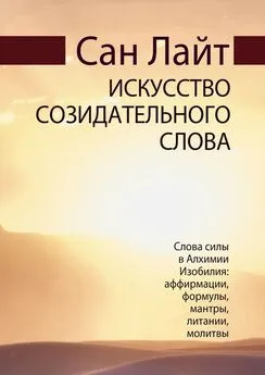 Сан Лайт - Искусство созидательного слова. Слова силы в Алхимии Изобилия: аффирмации, формулы, мантры, литании, молитвы