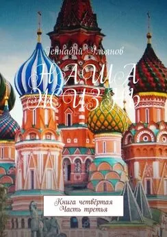 Геннадий Ульянов - Наша жизнь. Книга четвёртая. Часть третья