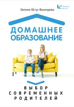 Евгения Юстус-Валинурова - Домашнее образование. Выбор современных родителей