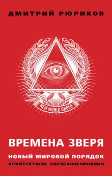 Дмитрий Рюриков - Времена зверя. Новый мировой порядок. Архитекторы расчеловечивания