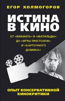Егор Холмогоров - Истина в кино. Опыт консервативной кинокритики. От «Викинга» и «Матильды» до «Игры престолов» и «Карточного домика»