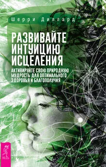 Шерри Диллард - Развивайте интуицию исцеления: активируйте природную мудрость для оптимального здоровья и благополучия