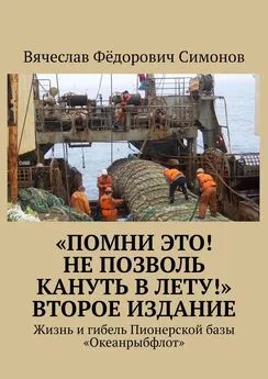 Вячеслав Симонов - «Помни это! Не позволь кануть в Лету!» Второе издание. Жизнь и гибель Пионерской базы «Океанрыбфлот»