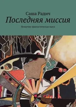 Саша Радич - Последняя миссия. Ненаучно-фантастическая пьеса