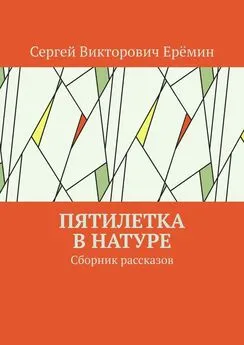 Сергей Ерёмин - Пятилетка в натуре. Сборник рассказов