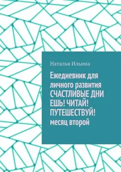 Наталья Ильина - Ежедневник для личного развития СЧАСТЛИВЫЕ ДНИ. ЕШЬ! ЧИТАЙ! ПУТЕШЕСТВУЙ! Месяц второй