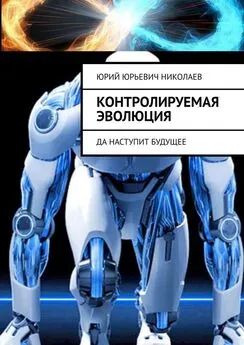 Юрий Николаев - Контролируемая Эволюция. Да наступит будущее