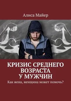 Алиса Майер - Кризис среднего возраста у мужчин. Как жена, женщина может помочь?