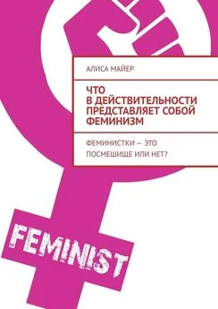 Алиса Майер - Что в действительности представляет собой феминизм. Феминистки – это посмешище или нет?