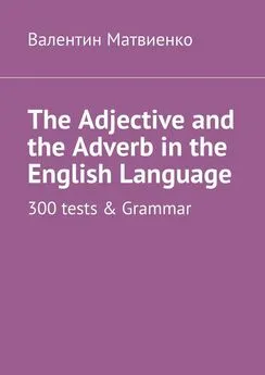 Валентин Матвиенко - The Adjective and the Adverb in the English Language. 300 tests & Grammar