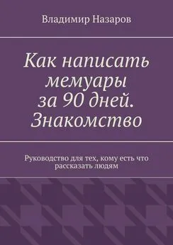 Владимир Назаров - Как написать мемуары за 90 дней. Знакомство. Руководство для тех, кому есть что рассказать людям