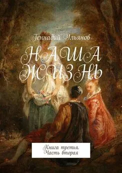 Геннадий Ульянов - Наша жизнь. Книга третья. Часть вторая